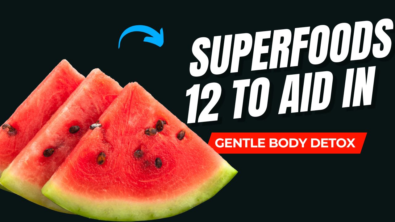 12 Superfoods That Aid in Gentle Body Detox
