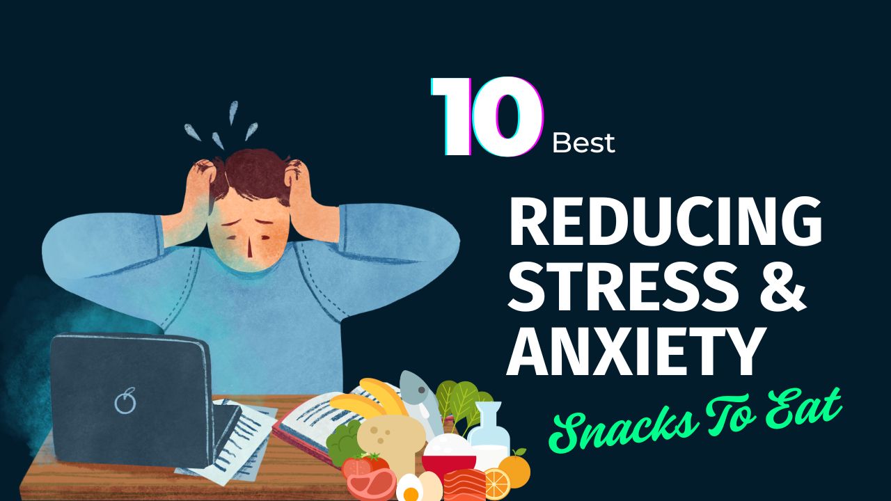 Best 10 Snacks for Reducing Stress and Anxiety
